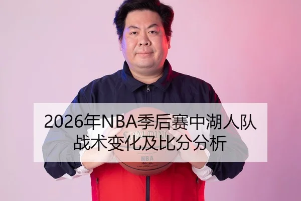 2026年NBA季后赛中湖人队战术变化及比分分析