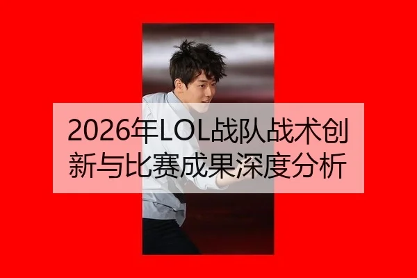 2026年LOL战队战术创新与比赛成果深度分析