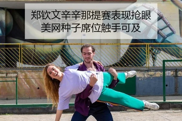 郑钦文辛辛那提赛表现抢眼 美网种子席位触手可及