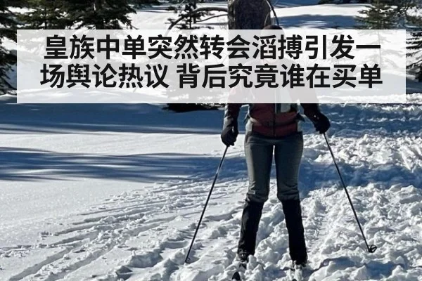 皇族中单突然转会滔搏引发一场舆论热议 背后究竟谁在买单